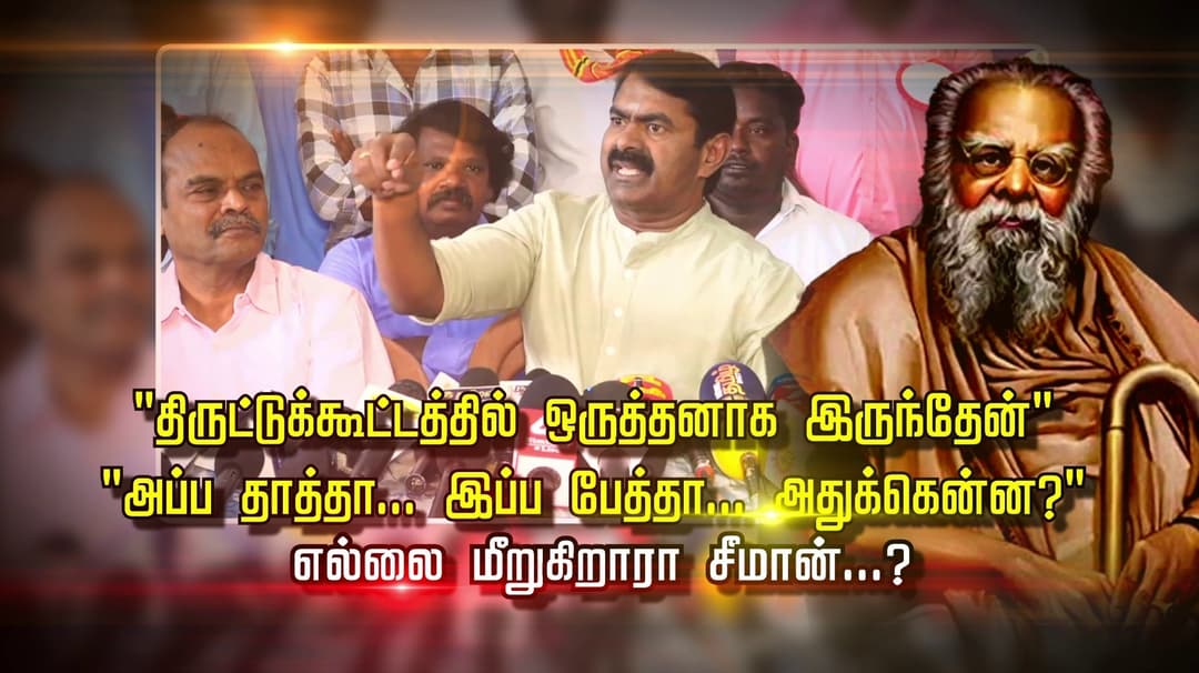 "திருட்டுக்கூட்டத்தில் ஒருத்தனாக இருந்தேன்" "அப்ப தாத்தா.. இப்ப பேத்தா...அதுக்கென்ன?"
எல்லை மீறுகிறாரா சீமான்...? "திராவிடத்தை ஒழிப்பதே கொள்கை.."
ஆதாரம் இருக்கு... சீமான் ஆவேசம்...