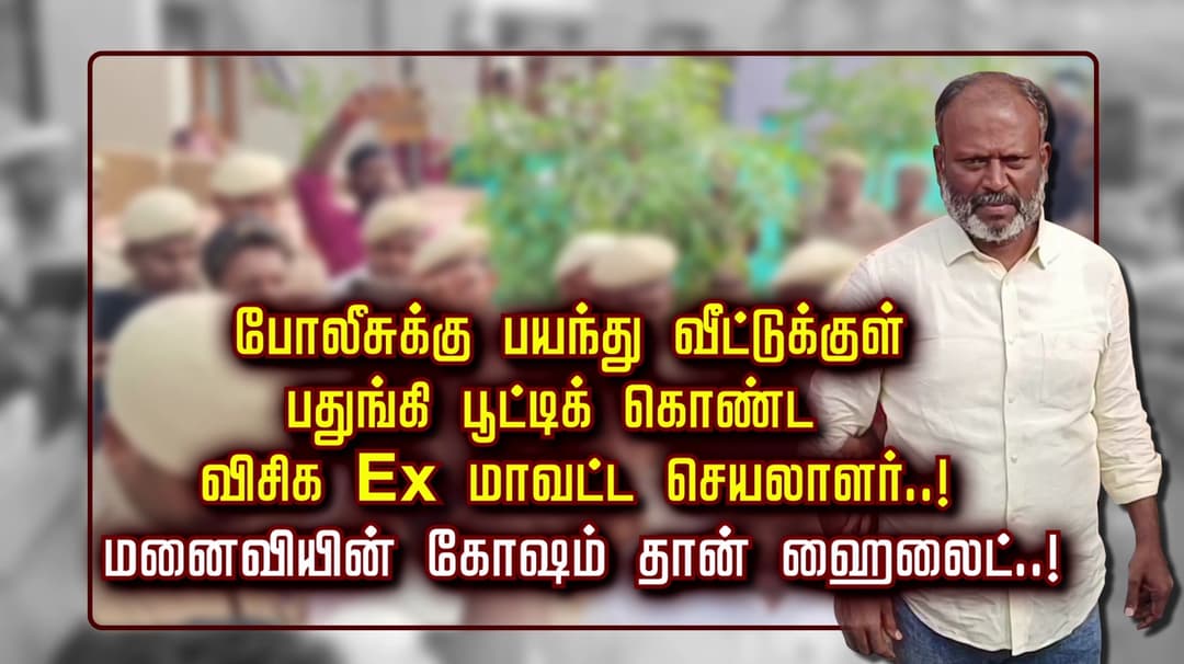 போலீசுக்கு பயந்து வீட்டுக்குள் பதுங்கி பூட்டிக் கொண்ட விசிக Ex மாவட்ட செயலாளர்..! மனைவியின் கோஷம் தான் ஹைலைட்..!